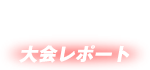 大会レポート